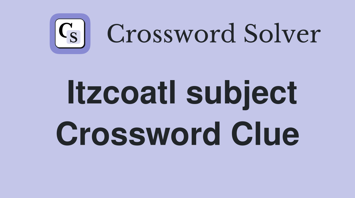 Itzcoatl subject Crossword Clue