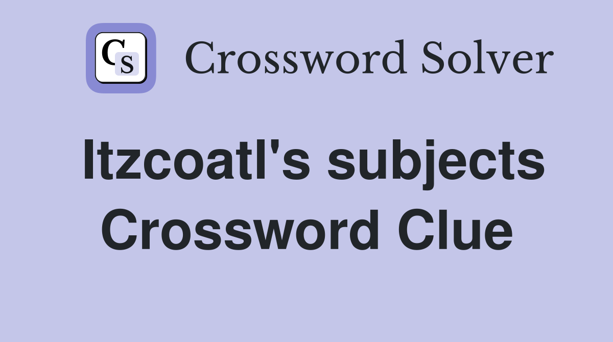 Itzcoatl's subjects Crossword Clue