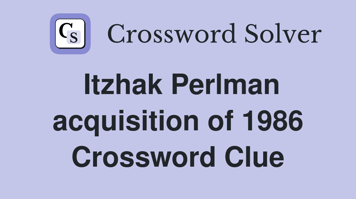 Itzhak Perlman acquisition of 1986 Crossword Clue
