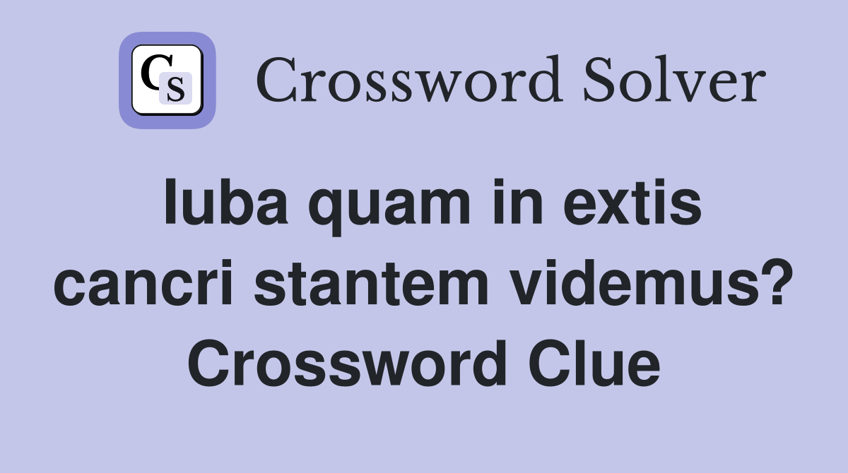 Iuba quam in extis cancri stantem videmus? Crossword Clue