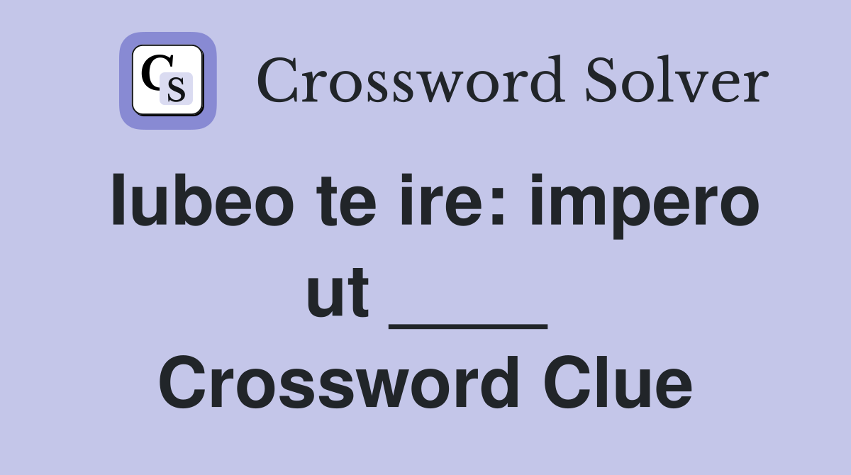 Iubeo te ire: impero ut ____ Crossword Clue