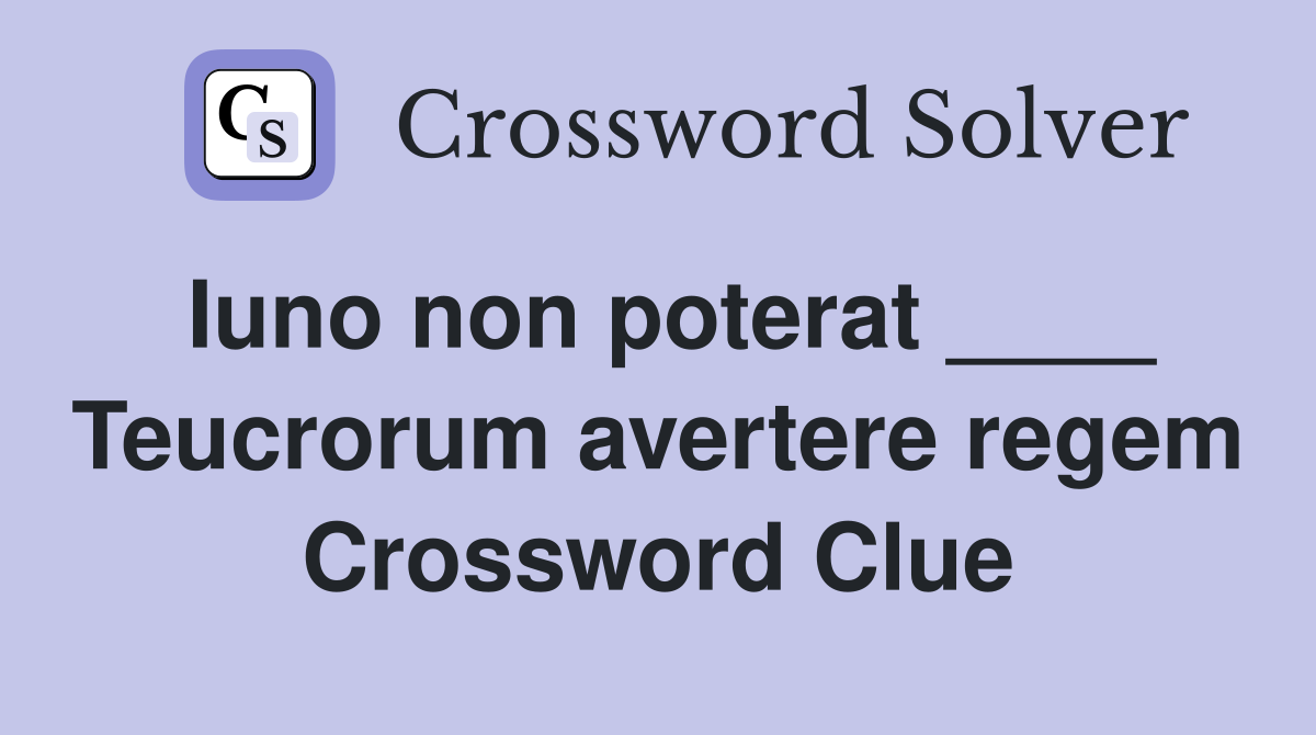 Iuno non poterat ____ Teucrorum avertere regem Crossword Clue