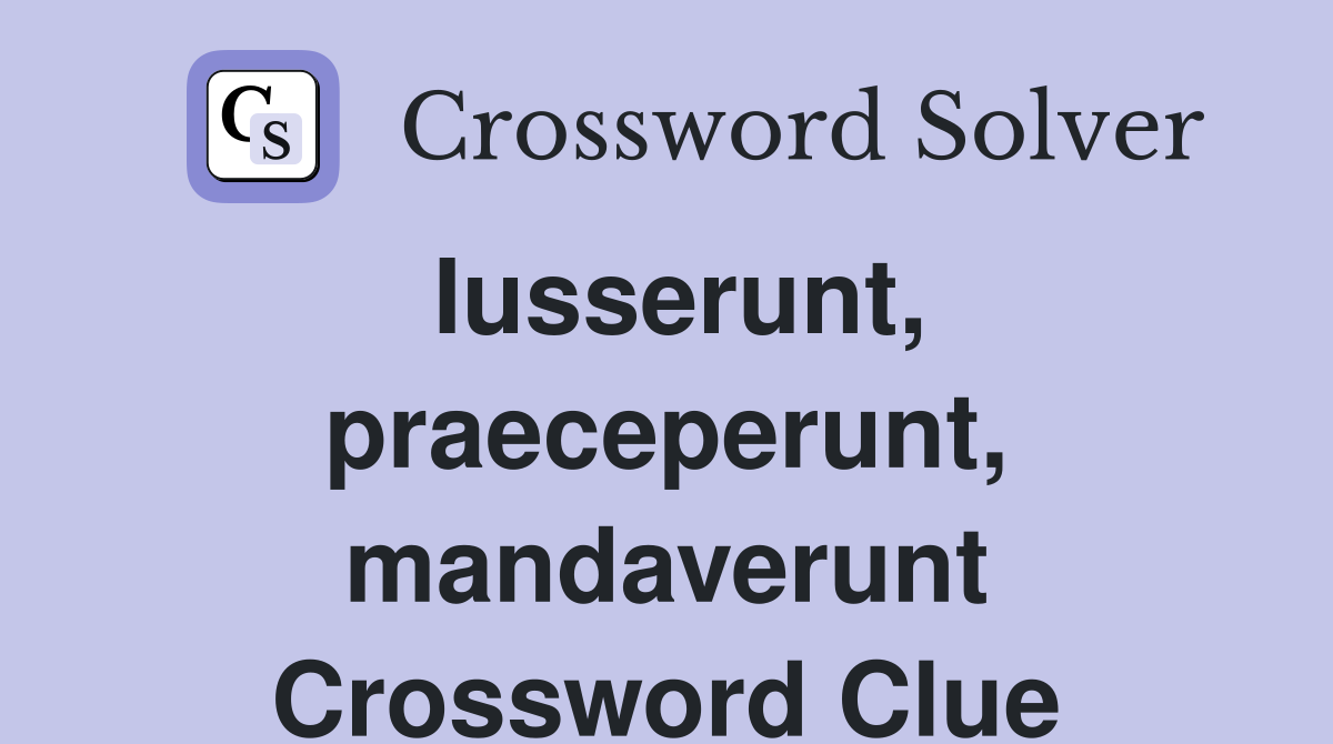 Iusserunt, praeceperunt, mandaverunt Crossword Clue