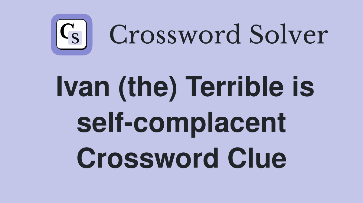 Ivan (the) Terrible is self-complacent Crossword Clue
