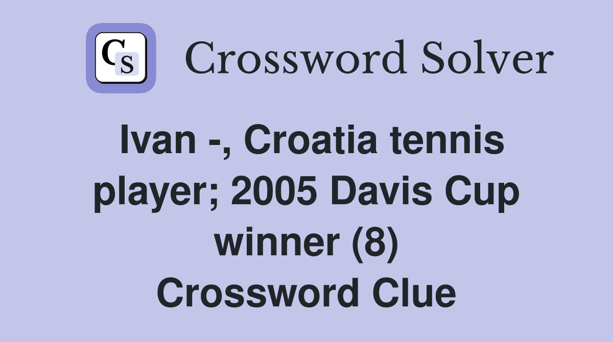 Ivan -, Croatia tennis player; 2005 Davis Cup winner (8) Crossword Clue