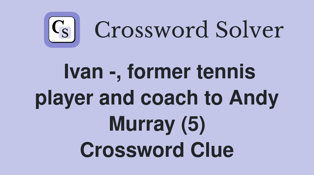 Ivan -, former tennis player and coach to Andy Murray (5) Crossword Clue