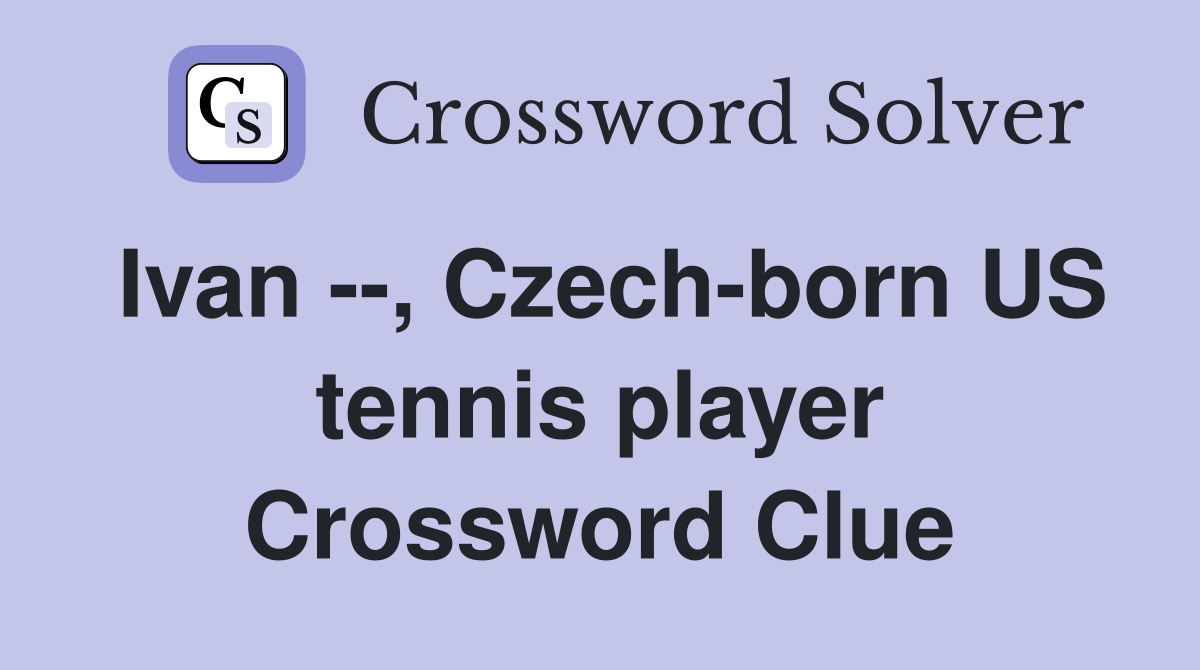 Ivan --, Czech-born US tennis player Crossword Clue