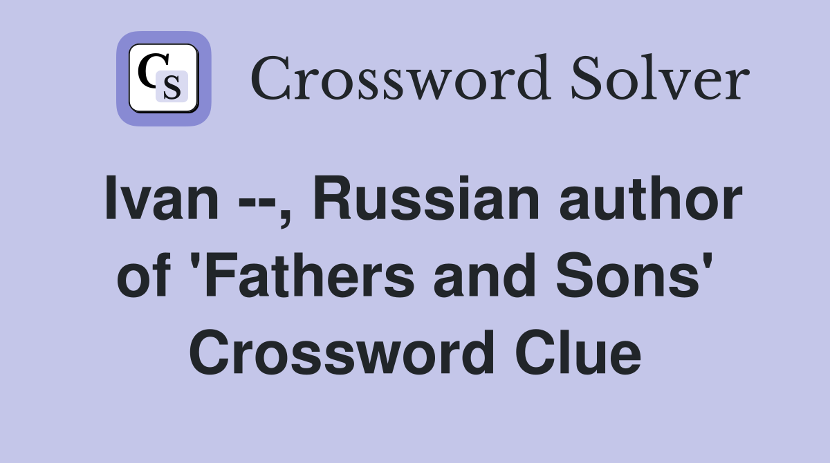 Ivan --, Russian author of 'Fathers and Sons' Crossword Clue