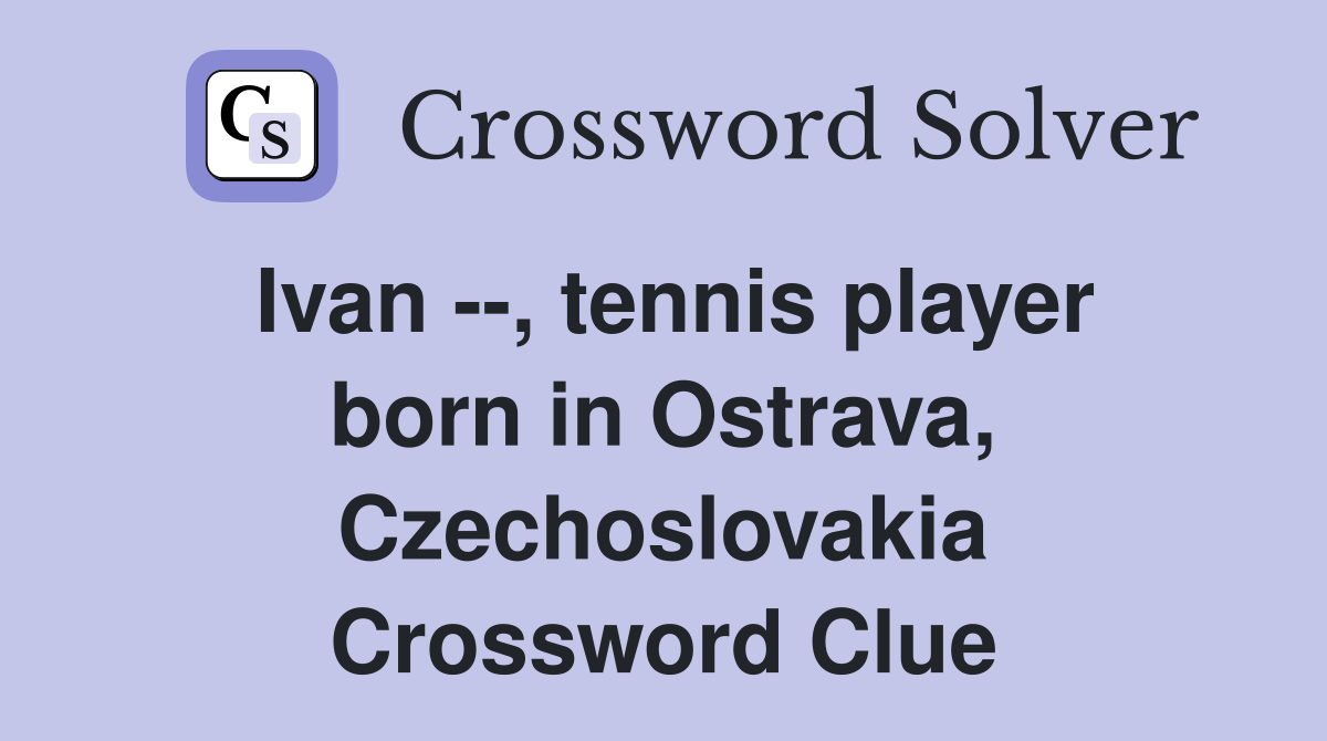 Ivan --, tennis player born in Ostrava, Czechoslovakia Crossword Clue
