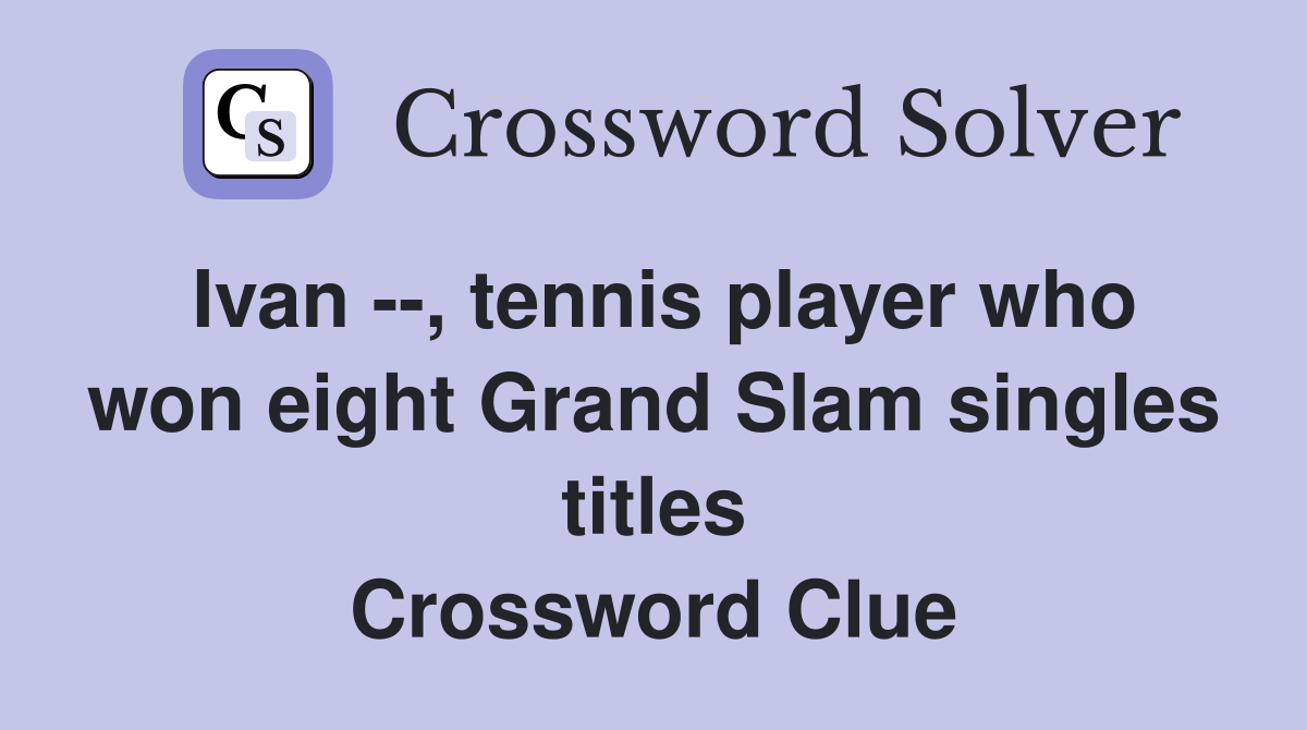 Ivan --, tennis player who won eight Grand Slam singles titles Crossword Clue