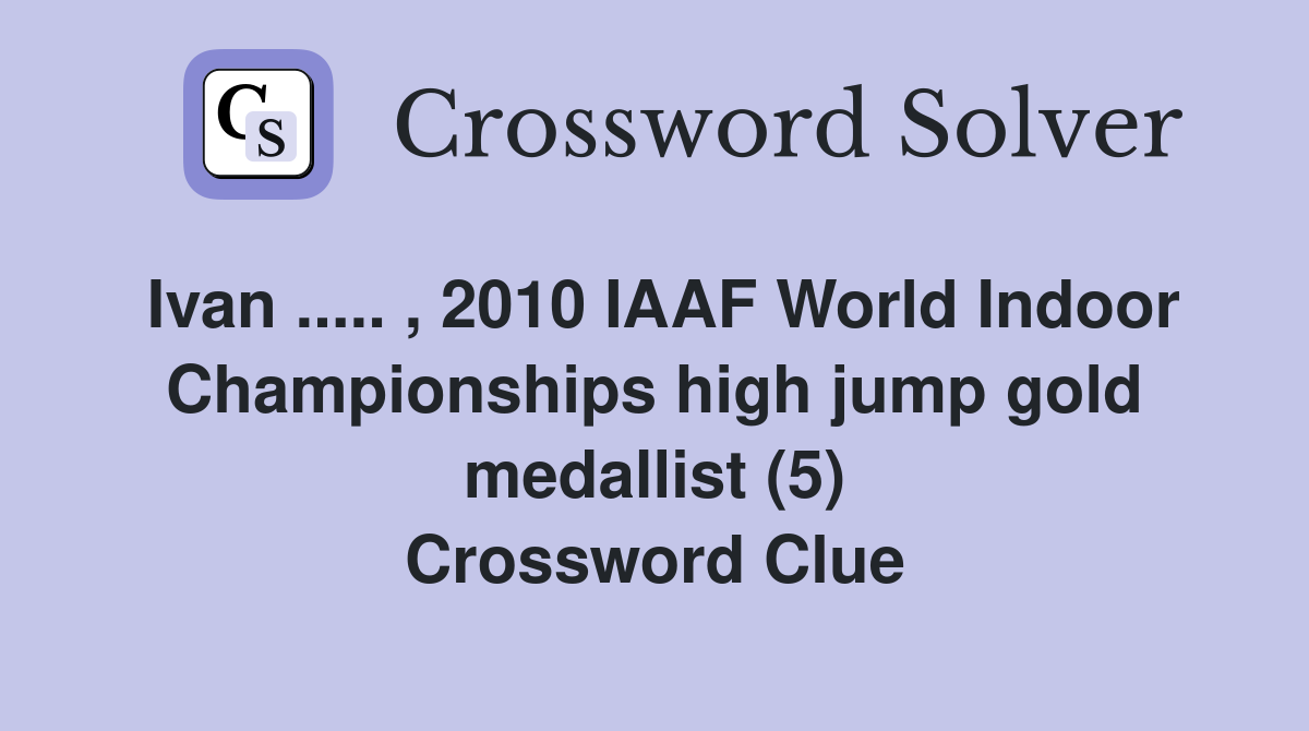 Ivan ..... , 2010 IAAF World Indoor Championships high jump gold medallist (5) Crossword Clue