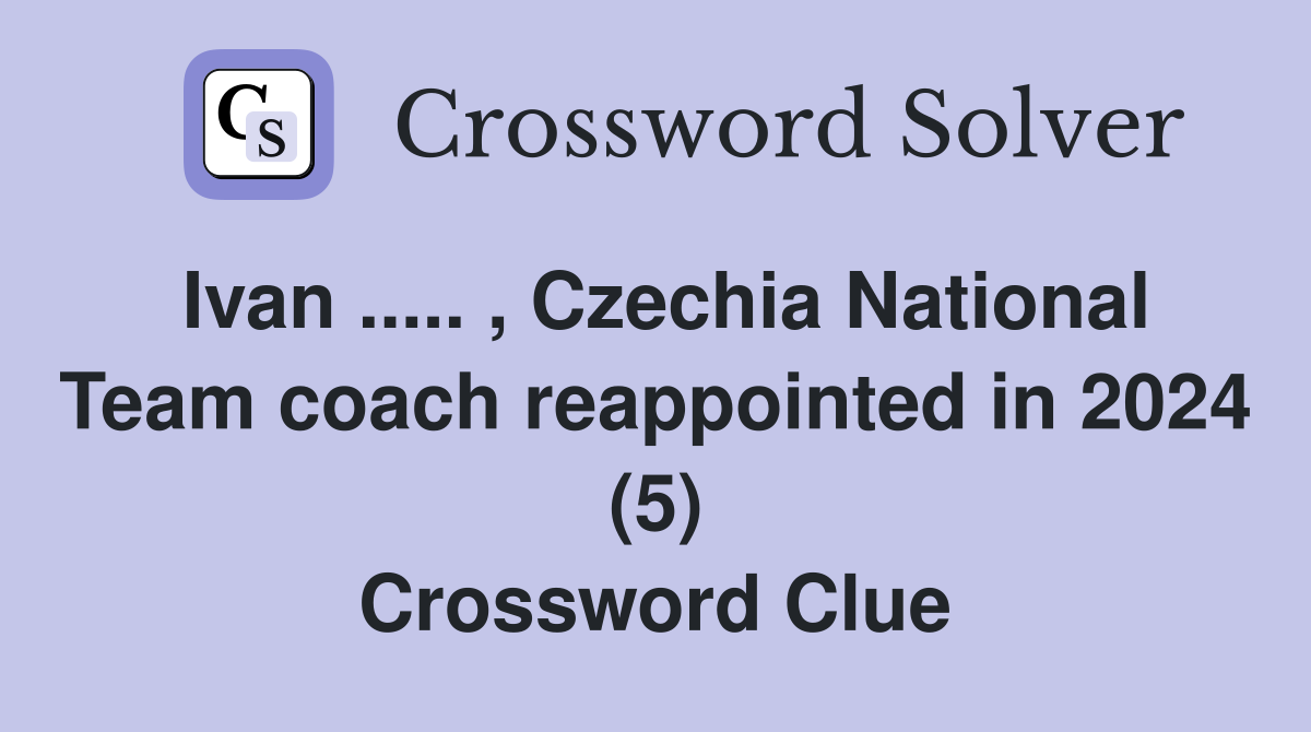 Ivan ..... , Czechia National Team coach reappointed in 2024 (5) Crossword Clue