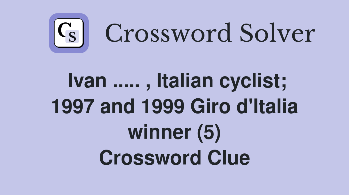 Ivan ..... , Italian cyclist; 1997 and 1999 Giro d'Italia winner (5) Crossword Clue
