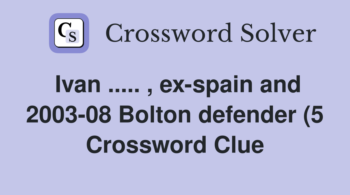 Ivan ex spain and 2003 08 Bolton defender (5) Crossword Clue Ivan ex spain and 2003 08 Bolton defender (5) Crossword Clue