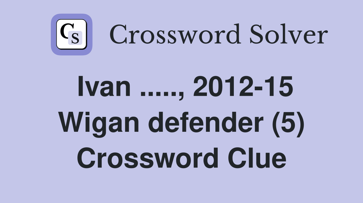 Ivan ....., 2012-15 Wigan defender (5) Crossword Clue