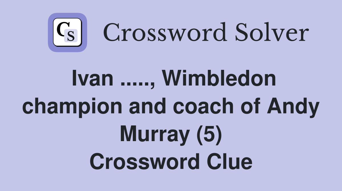 Ivan ....., Wimbledon champion and coach of Andy Murray (5) Crossword Clue