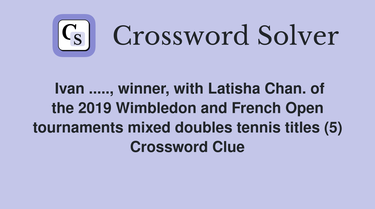 Ivan ....., winner, with Latisha Chan. of the 2019 Wimbledon and French Open tournaments mixed doubles tennis titles (5) Crossword Clue