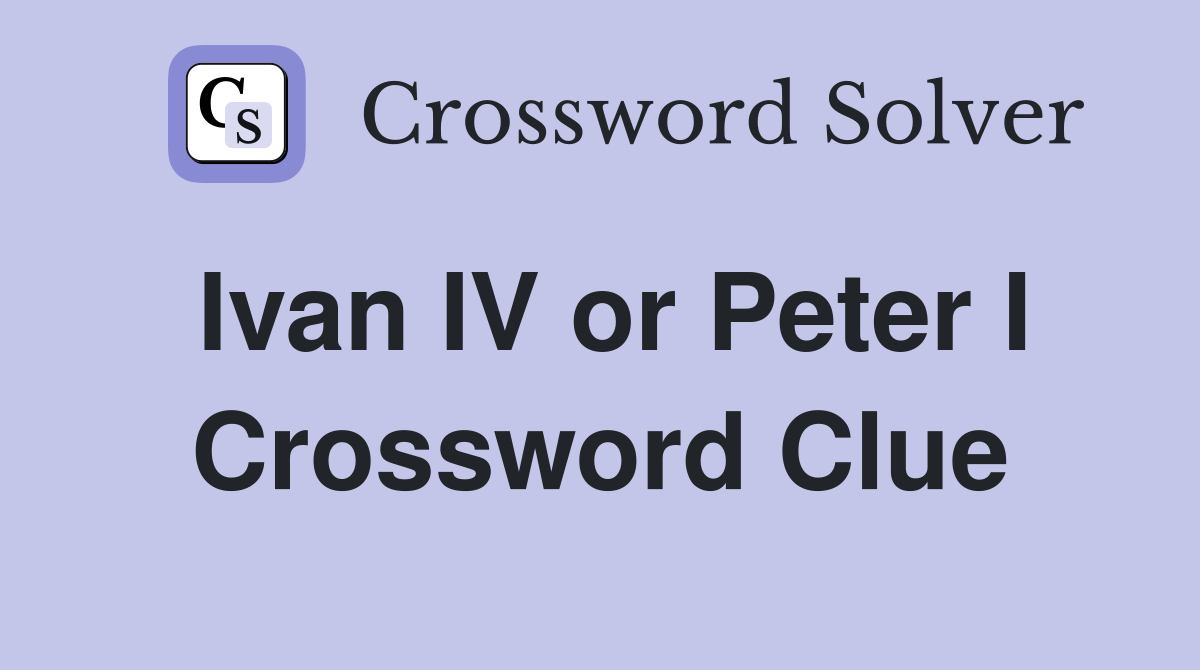Ivan IV or Peter I Crossword Clue