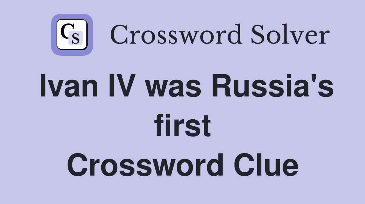 Ivan IV was Russia's first Crossword Clue