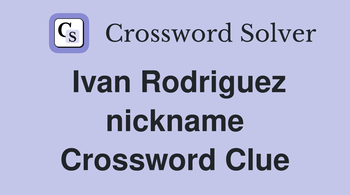 Ivan Rodriguez nickname Crossword Clue