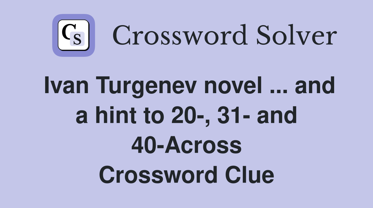 Ivan Turgenev novel ... and a hint to 20-, 31- and 40-Across Crossword Clue