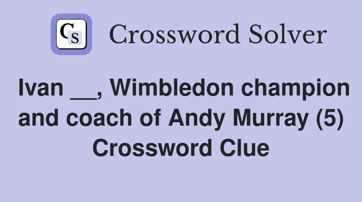 Ivan __, Wimbledon champion and coach of Andy Murray (5) Crossword Clue