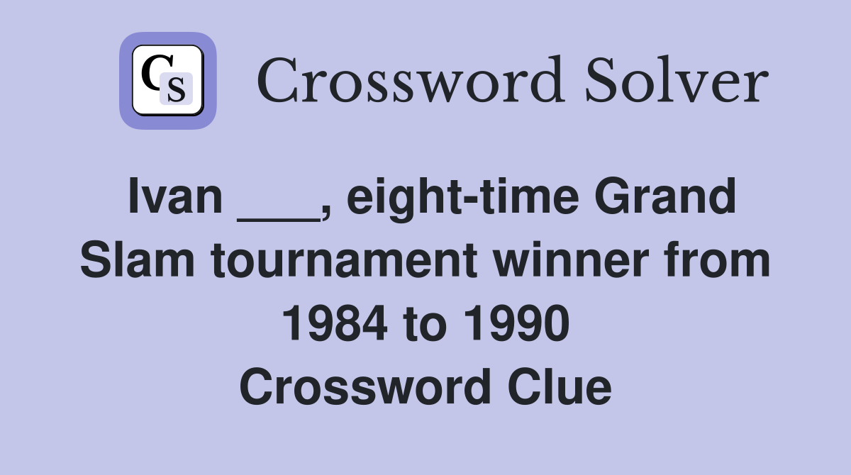 Ivan ___, eight-time Grand Slam tournament winner from 1984 to 1990 Crossword Clue
