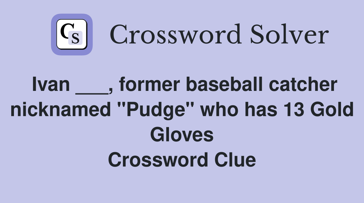 Ivan ___, former baseball catcher nicknamed "Pudge" who has 13 Gold Gloves Crossword Clue