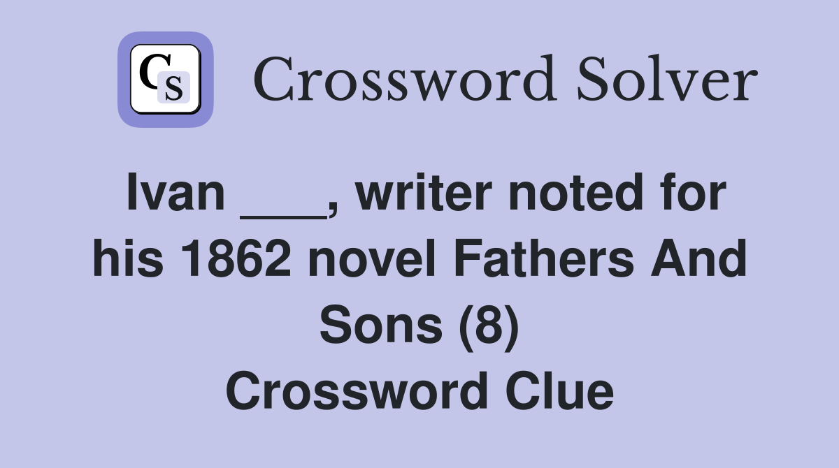 Ivan ___, writer noted for his 1862 novel Fathers And Sons (8) Crossword Clue