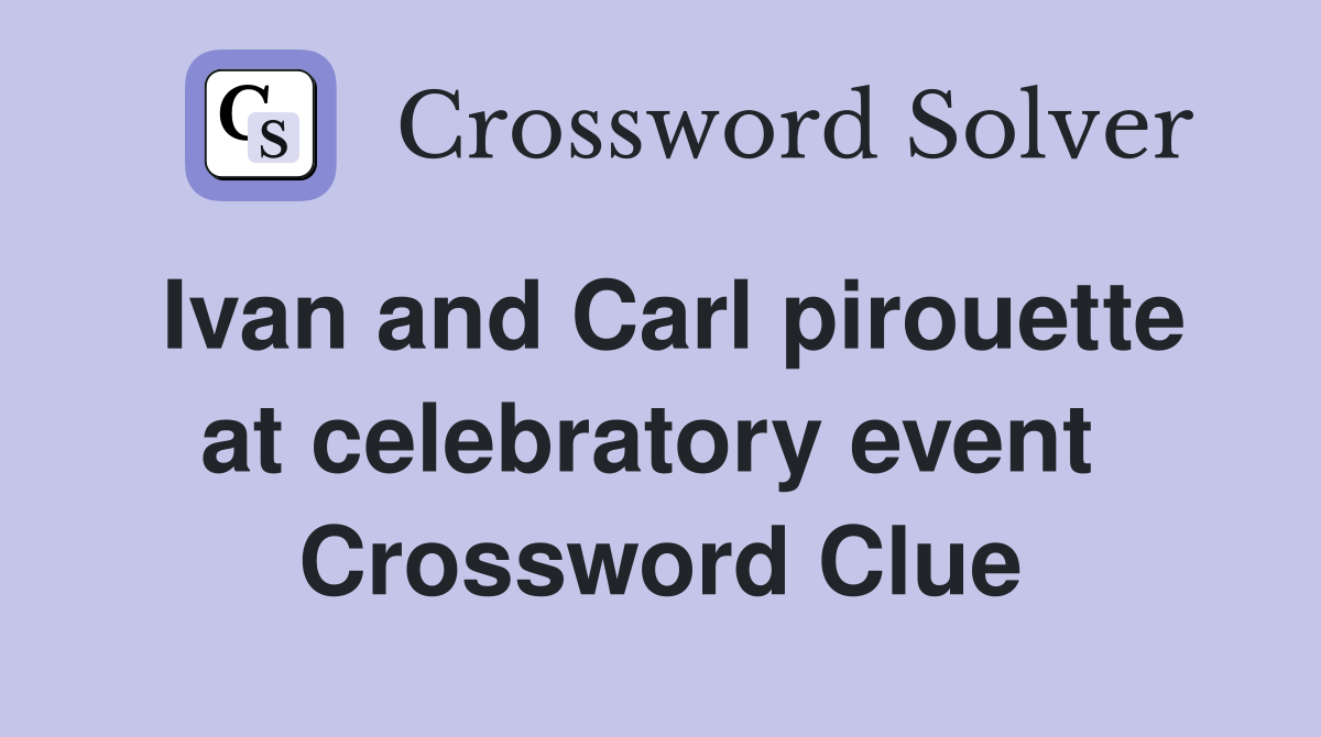 Ivan and Carl pirouette at celebratory event  Crossword Clue