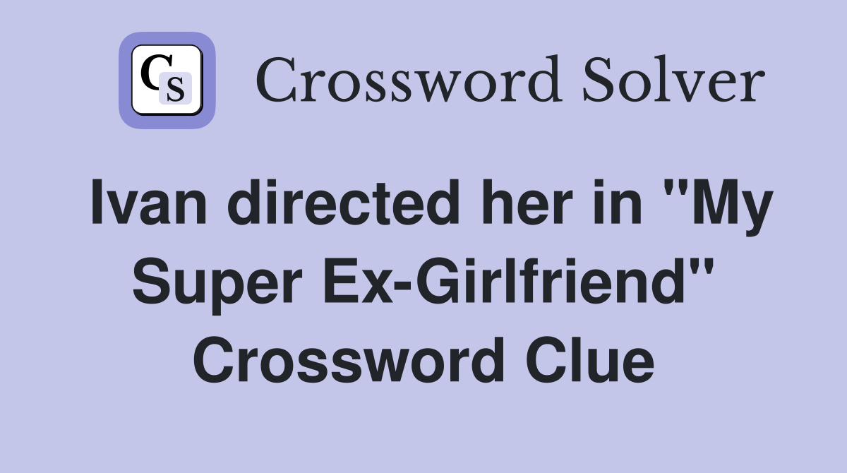 Ivan directed her in "My Super Ex-Girlfriend" Crossword Clue