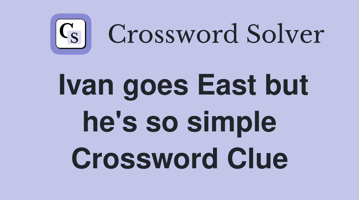 Ivan goes East but he's so simple Crossword Clue