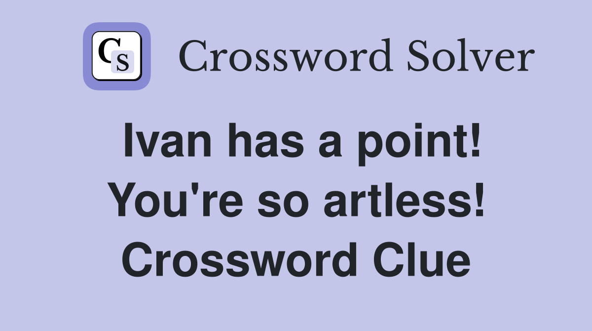 Ivan has a point! You're so artless! Crossword Clue