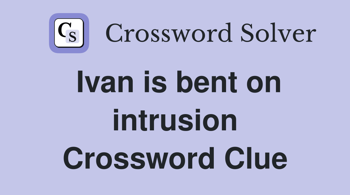 Ivan is bent on intrusion Crossword Clue