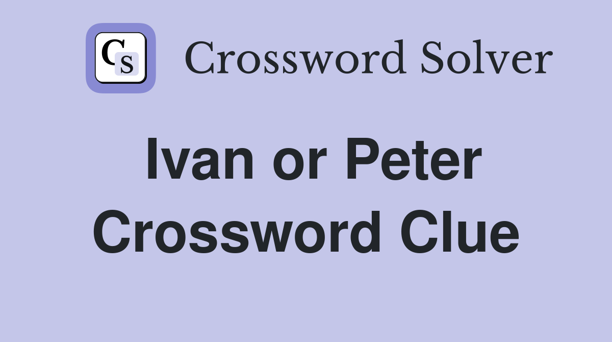 Ivan or Peter Crossword Clue
