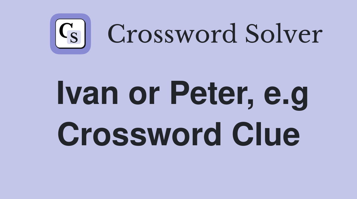 Ivan or Peter, e.g Crossword Clue