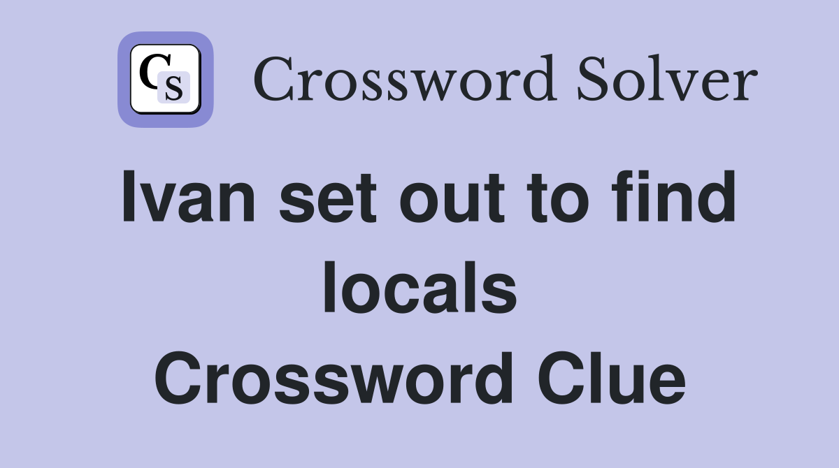 Ivan set out to find locals Crossword Clue