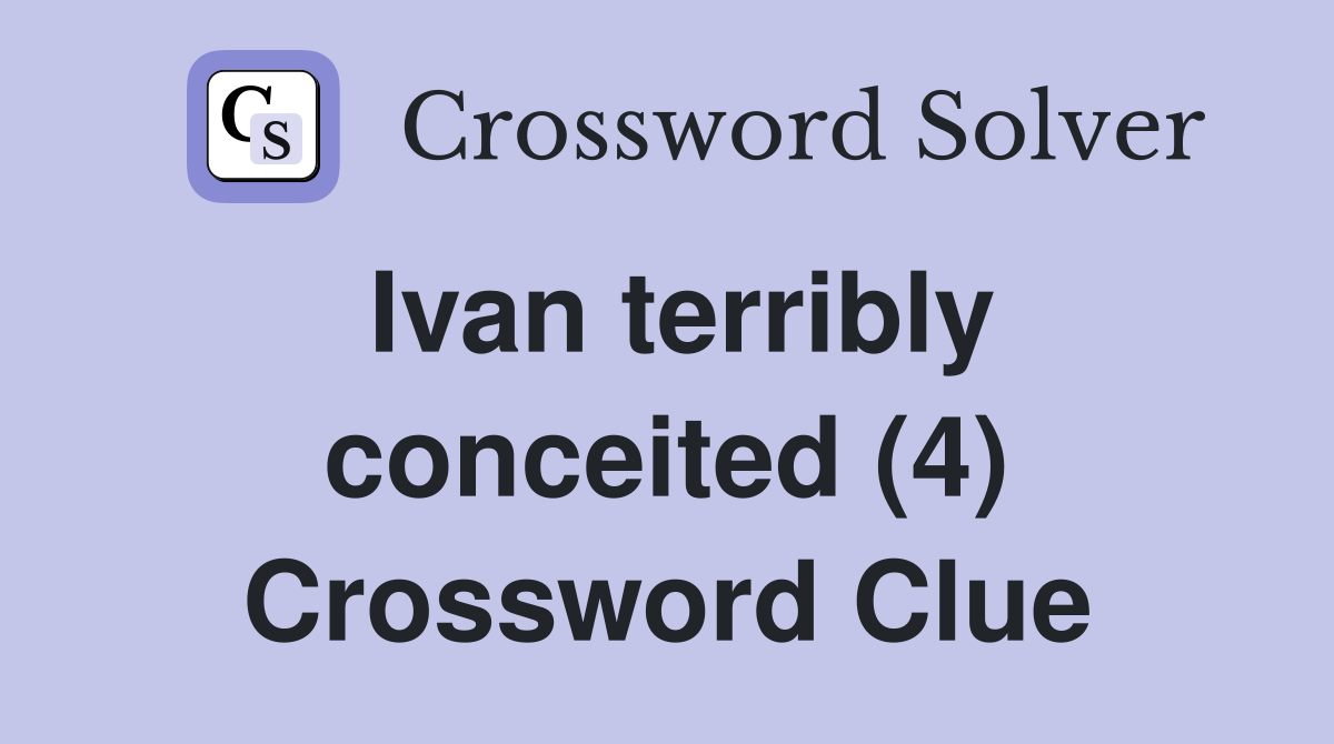 Ivan terribly conceited (4) Crossword Clue