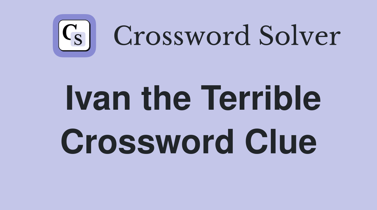 Ivan the Terrible Crossword Clue