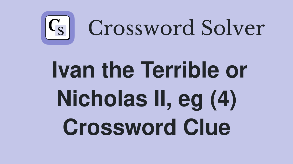Ivan the Terrible or Nicholas II, eg (4) Crossword Clue