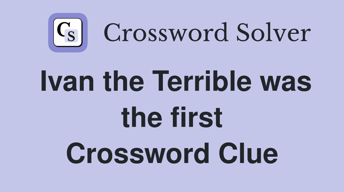 Ivan the Terrible was the first Crossword Clue