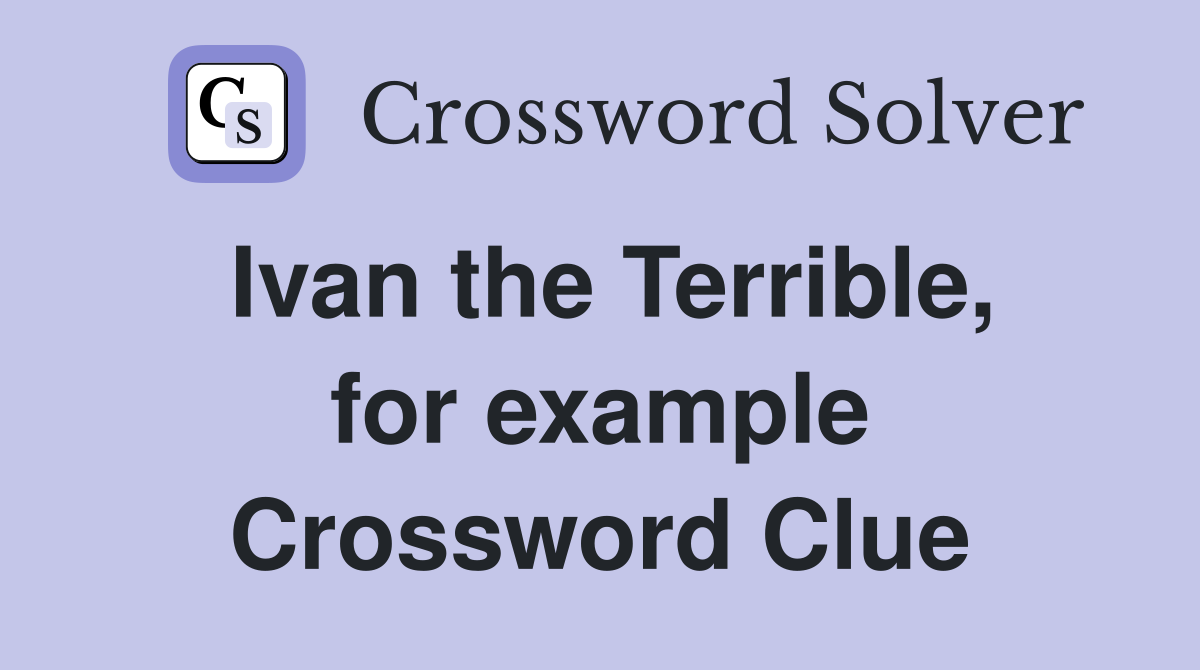 Ivan the Terrible, for example Crossword Clue