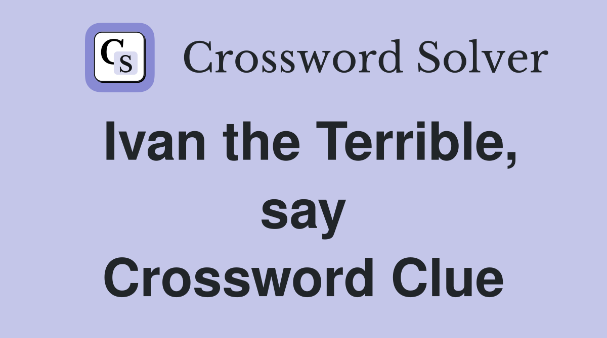 Ivan the Terrible, say Crossword Clue