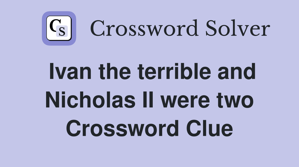 Ivan the terrible and Nicholas II were two Crossword Clue Answers