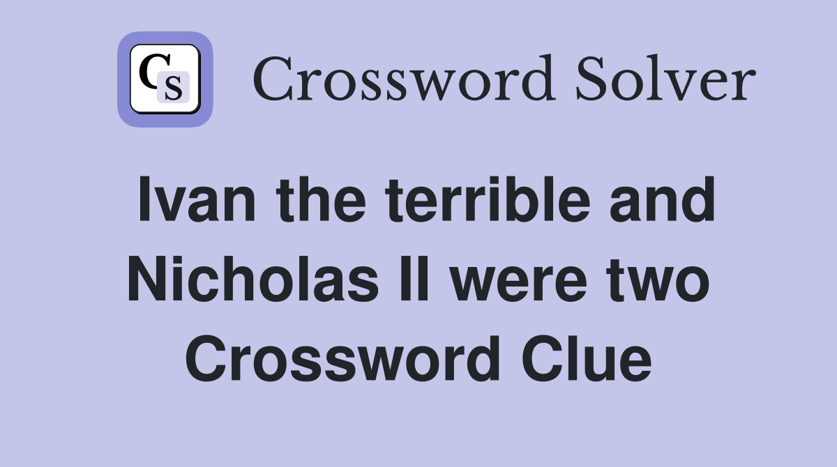 Ivan the terrible and Nicholas II were two Crossword Clue