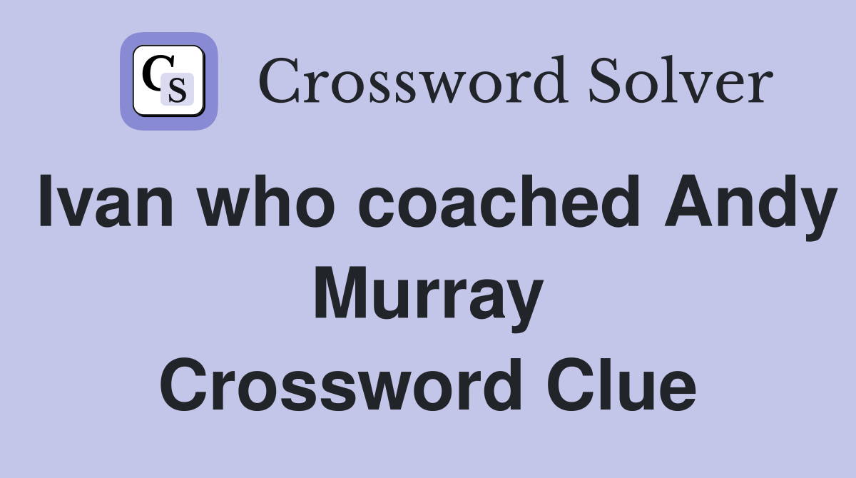 Ivan who coached Andy Murray Crossword Clue