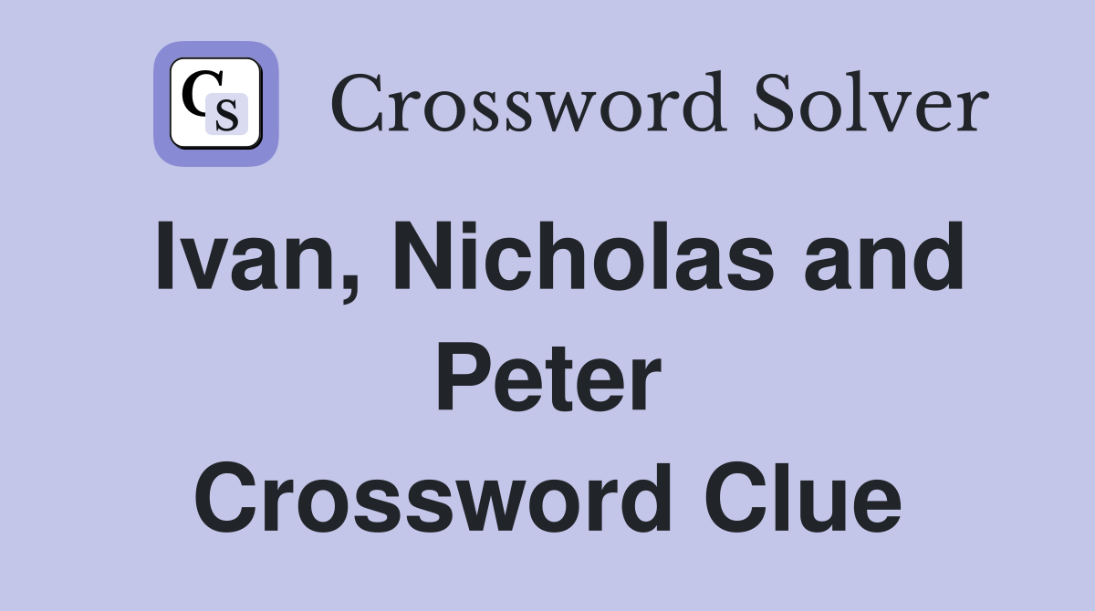 Ivan, Nicholas and Peter Crossword Clue