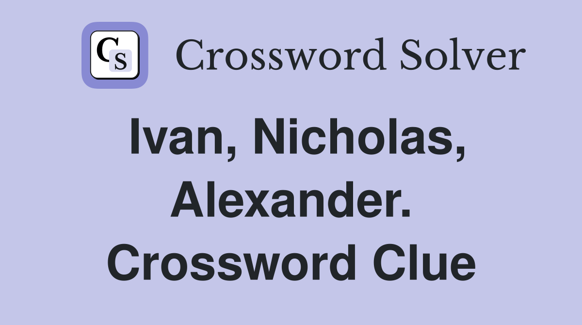 Ivan, Nicholas, Alexander. Crossword Clue