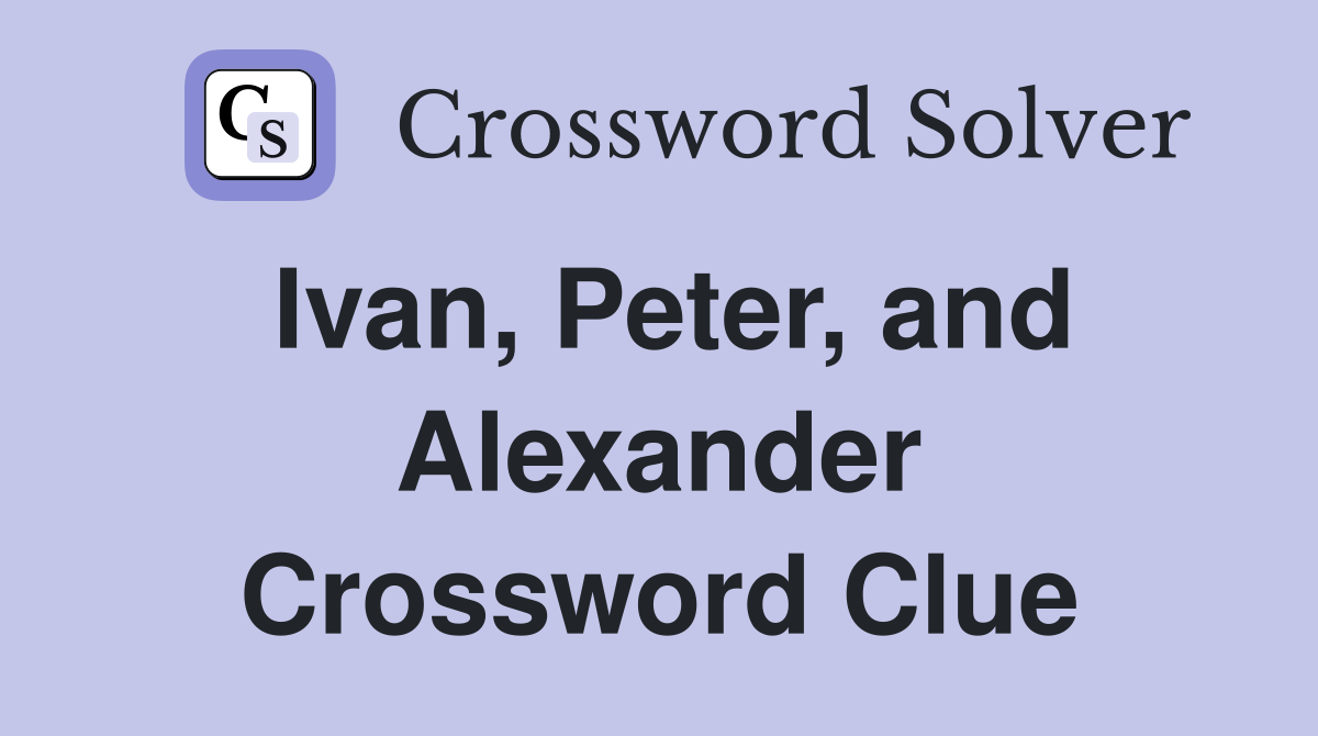 Ivan, Peter, and Alexander Crossword Clue