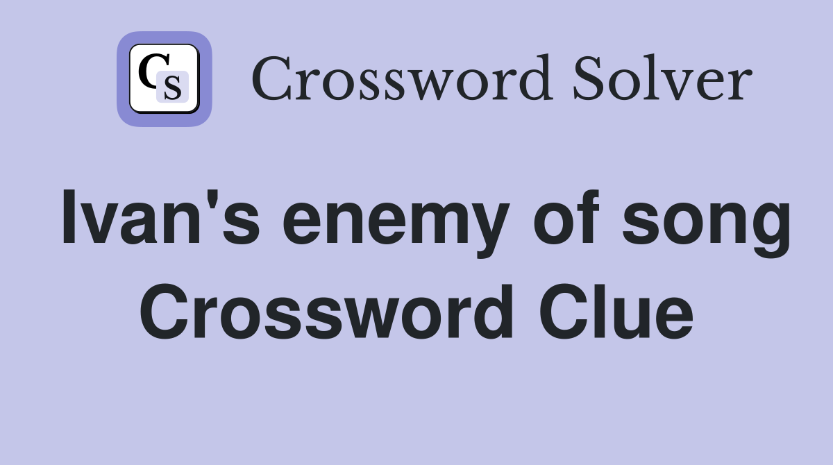 Ivan's enemy of song Crossword Clue